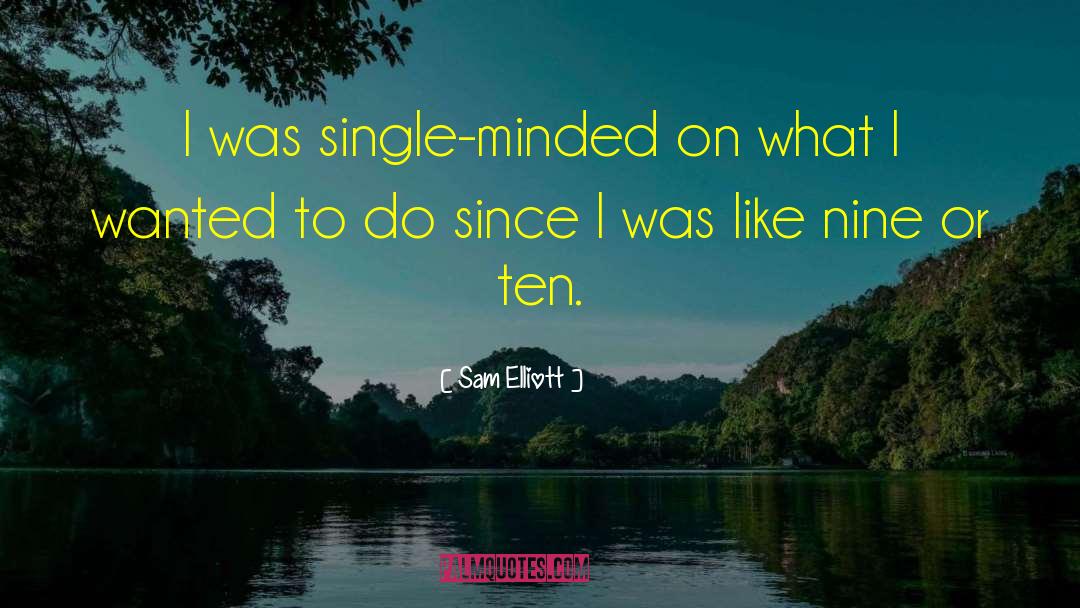 Sam Elliott Quotes: I was single-minded on what