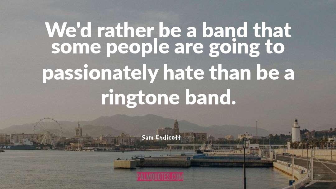 Sam Endicott Quotes: We'd rather be a band