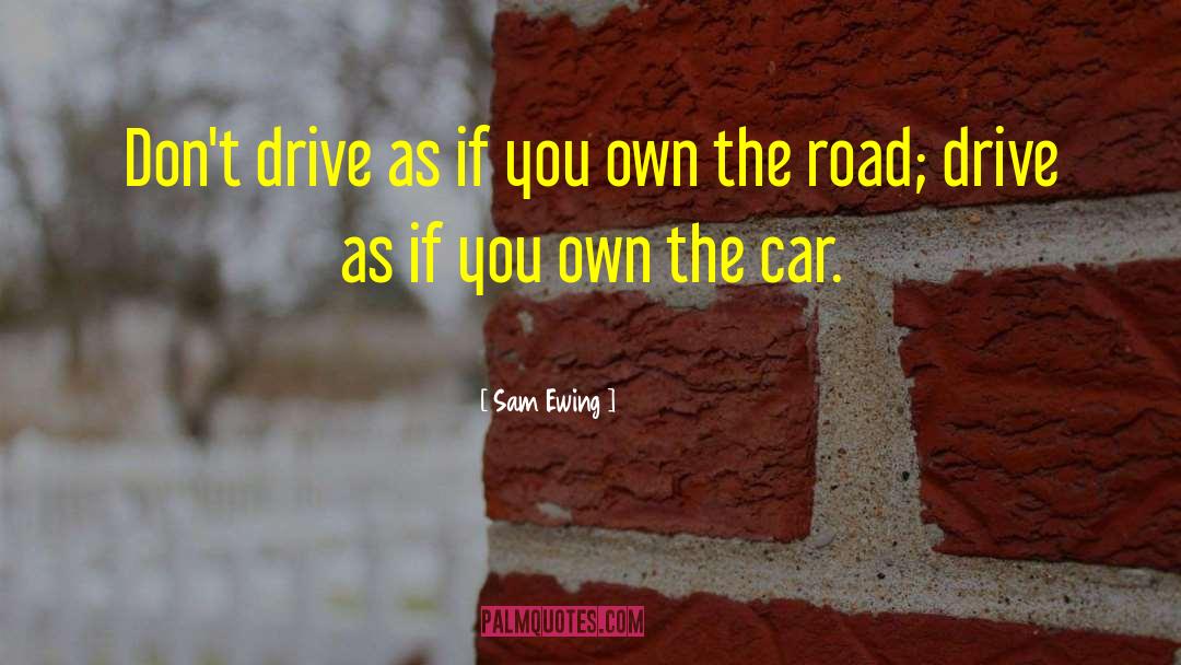 Sam Ewing Quotes: Don't drive as if you