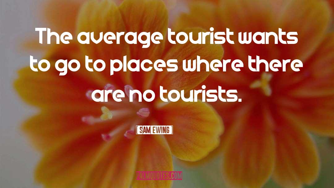 Sam Ewing Quotes: The average tourist wants to