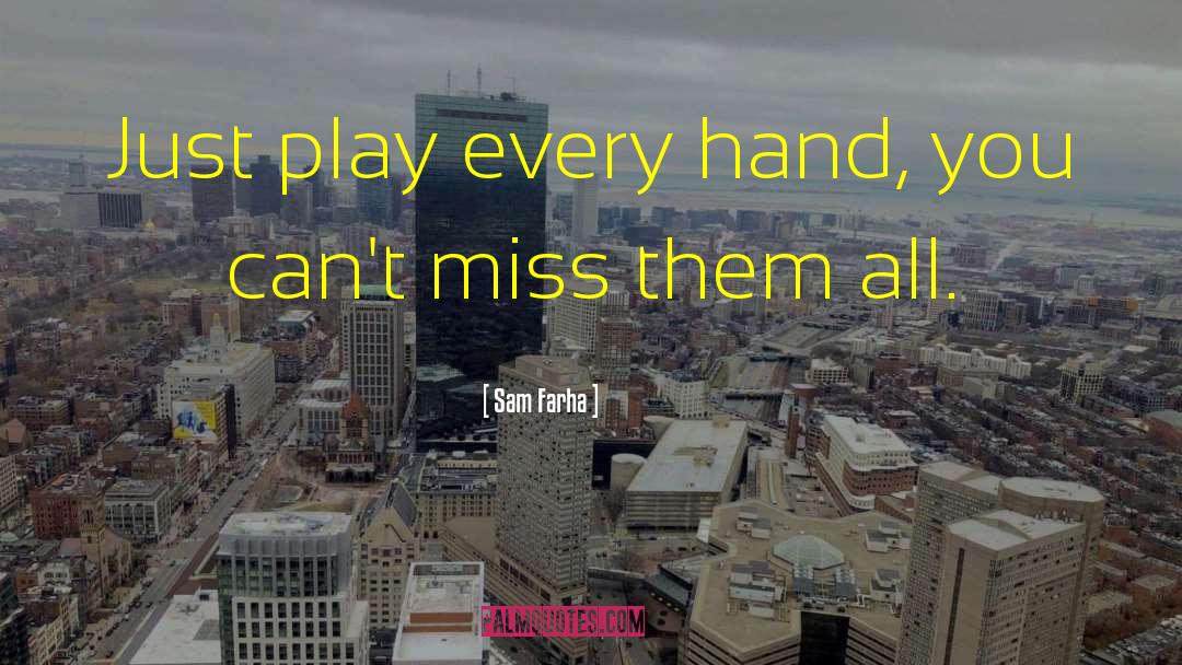 Sam Farha Quotes: Just play every hand, you