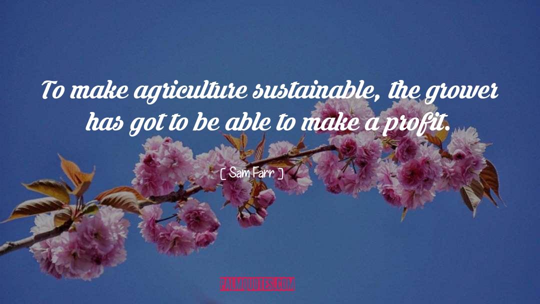 Sam Farr Quotes: To make agriculture sustainable, the