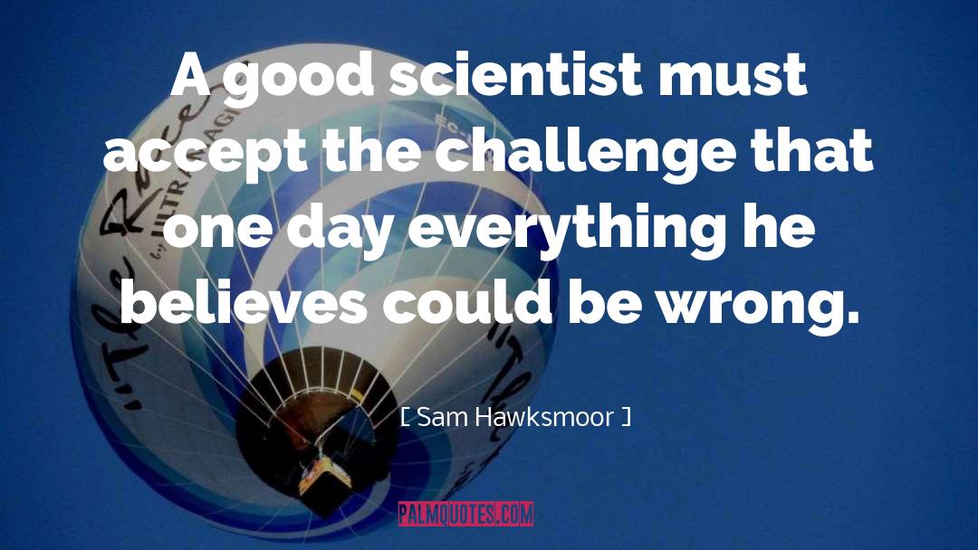 Sam Hawksmoor Quotes: A good scientist must accept