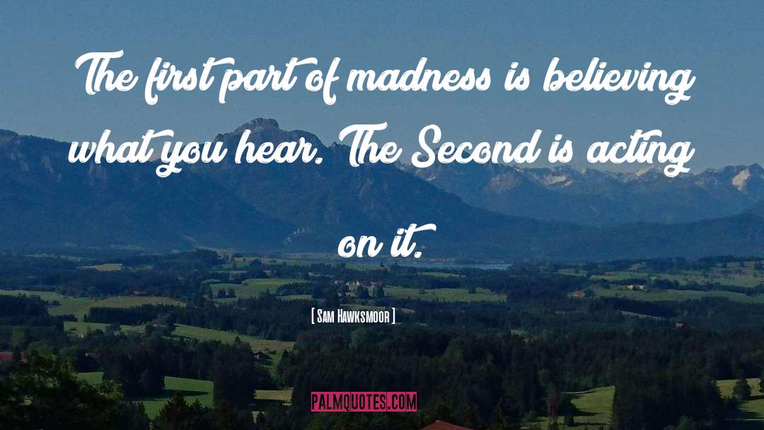 Sam Hawksmoor Quotes: The first part of madness
