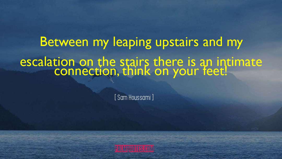 Sam Houssami Quotes: Between my leaping upstairs and