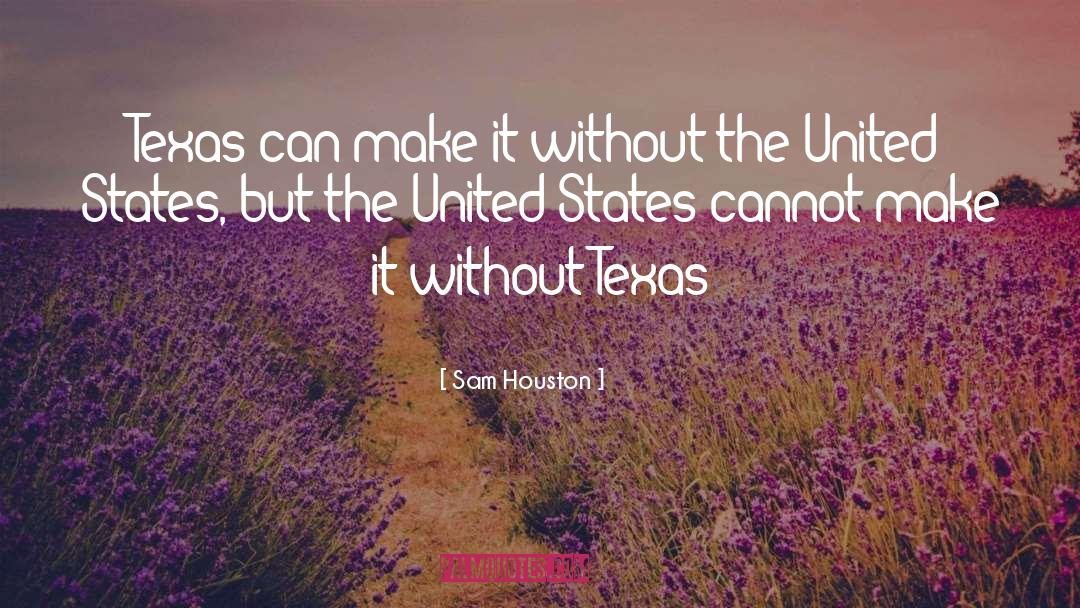 Sam Houston Quotes: Texas can make it without