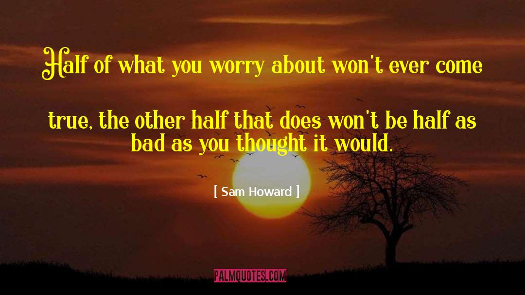 Sam Howard Quotes: Half of what you worry