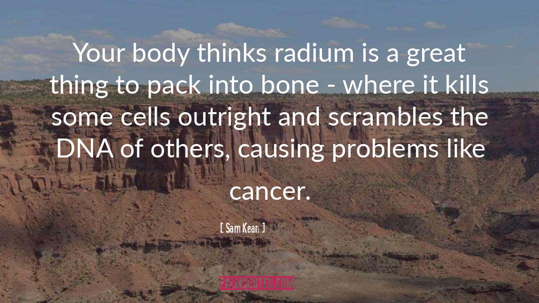 Sam Kean Quotes: Your body thinks radium is