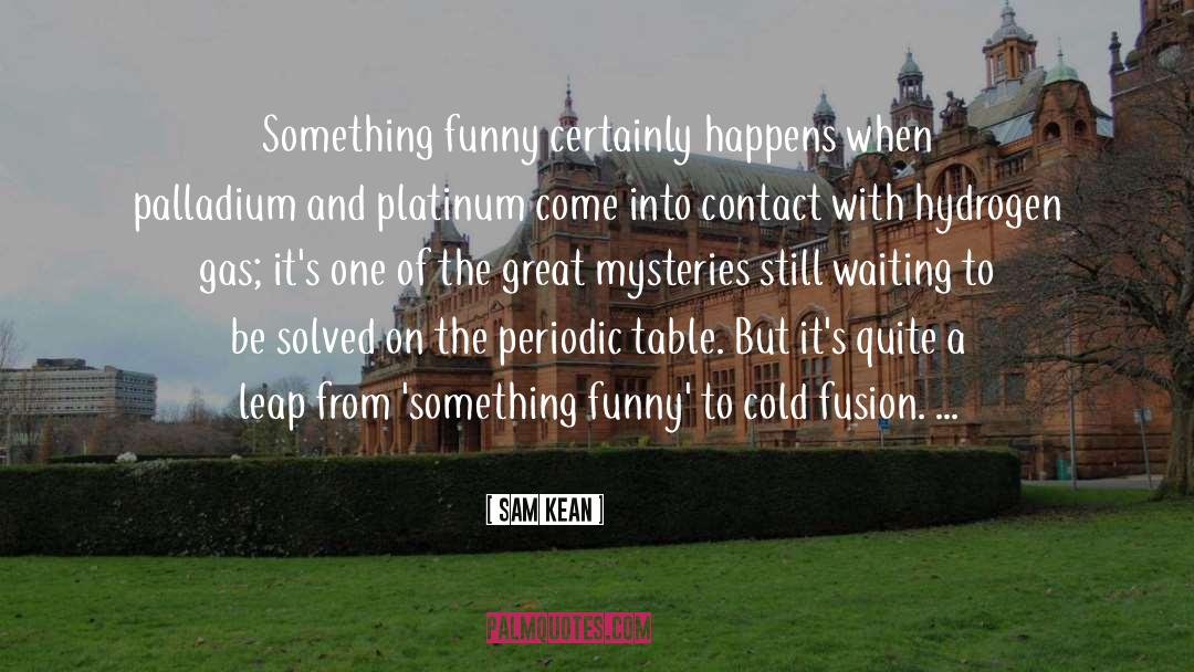 Sam Kean Quotes: Something funny certainly happens when