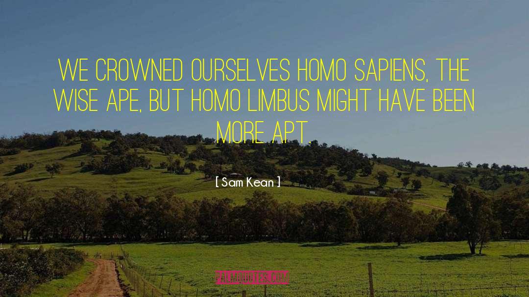 Sam Kean Quotes: We crowned ourselves Homo sapiens,