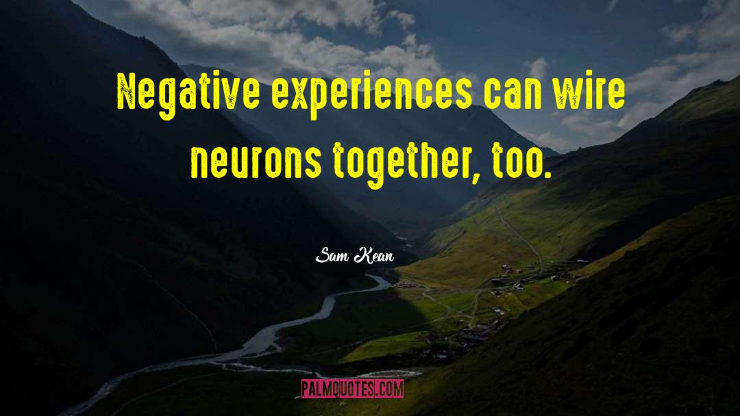 Sam Kean Quotes: Negative experiences can wire neurons