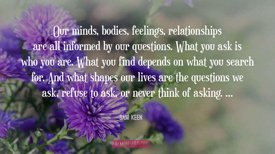 Sam Keen Quotes: Our minds, bodies, feelings, relationships