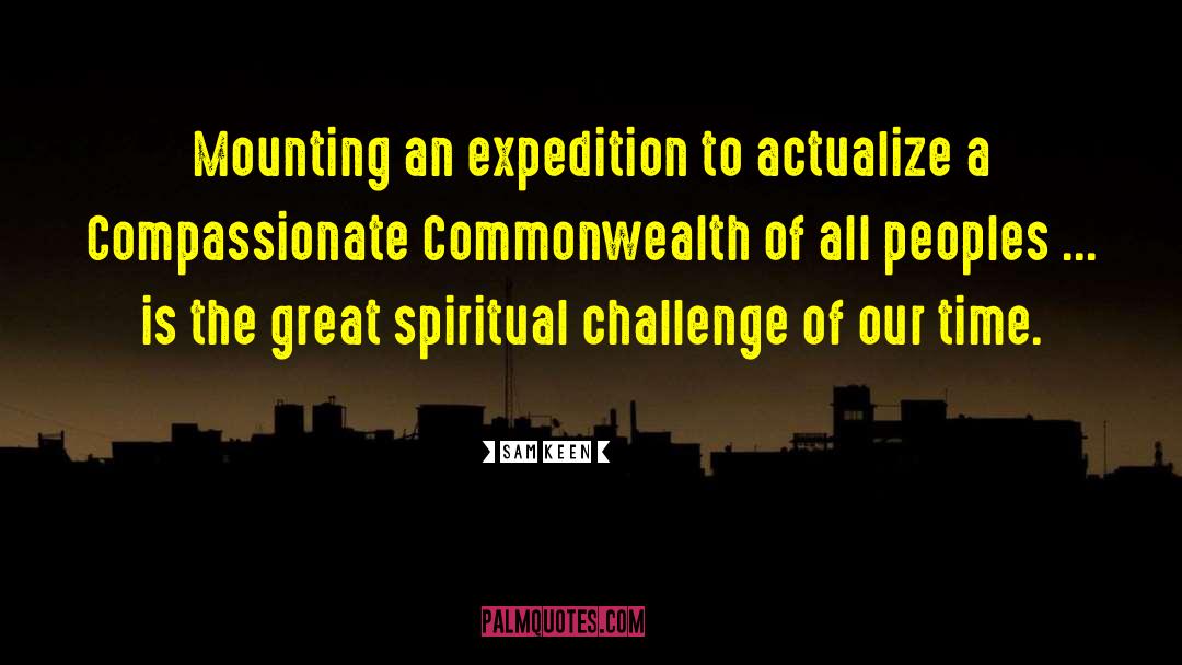 Sam Keen Quotes: Mounting an expedition to actualize