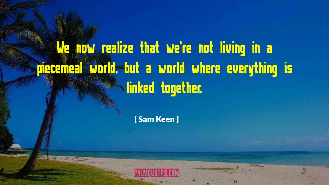 Sam Keen Quotes: We now realize that we're