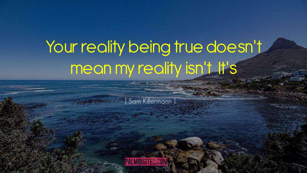 Sam Killermann Quotes: Your reality being true doesn't