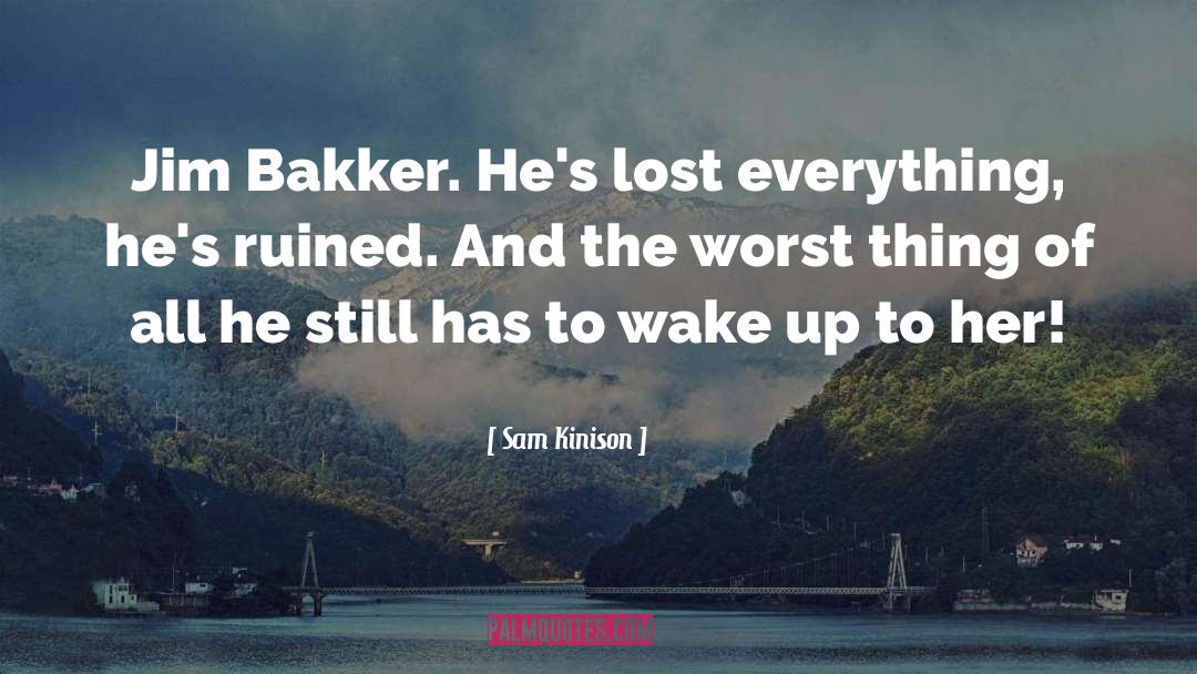 Sam Kinison Quotes: Jim Bakker. He's lost everything,