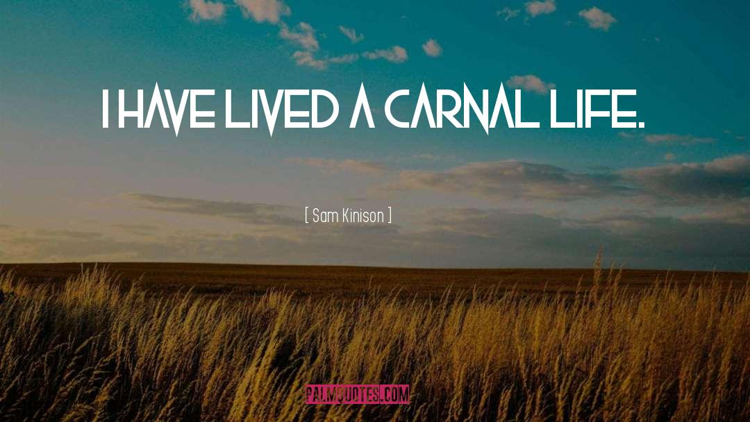 Sam Kinison Quotes: I have lived a carnal