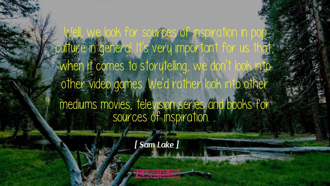 Sam Lake Quotes: Well, we look for sources