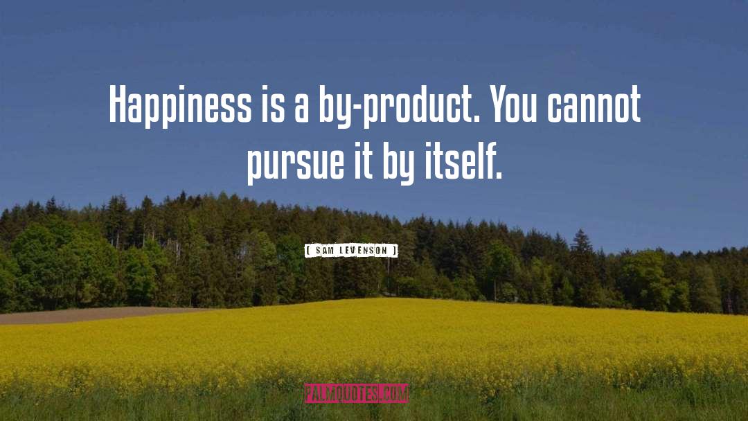 Sam Levenson Quotes: Happiness is a by-product. You