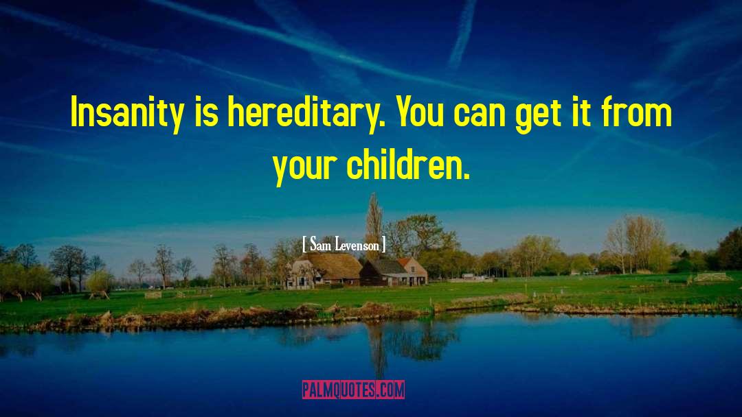 Sam Levenson Quotes: Insanity is hereditary. You can