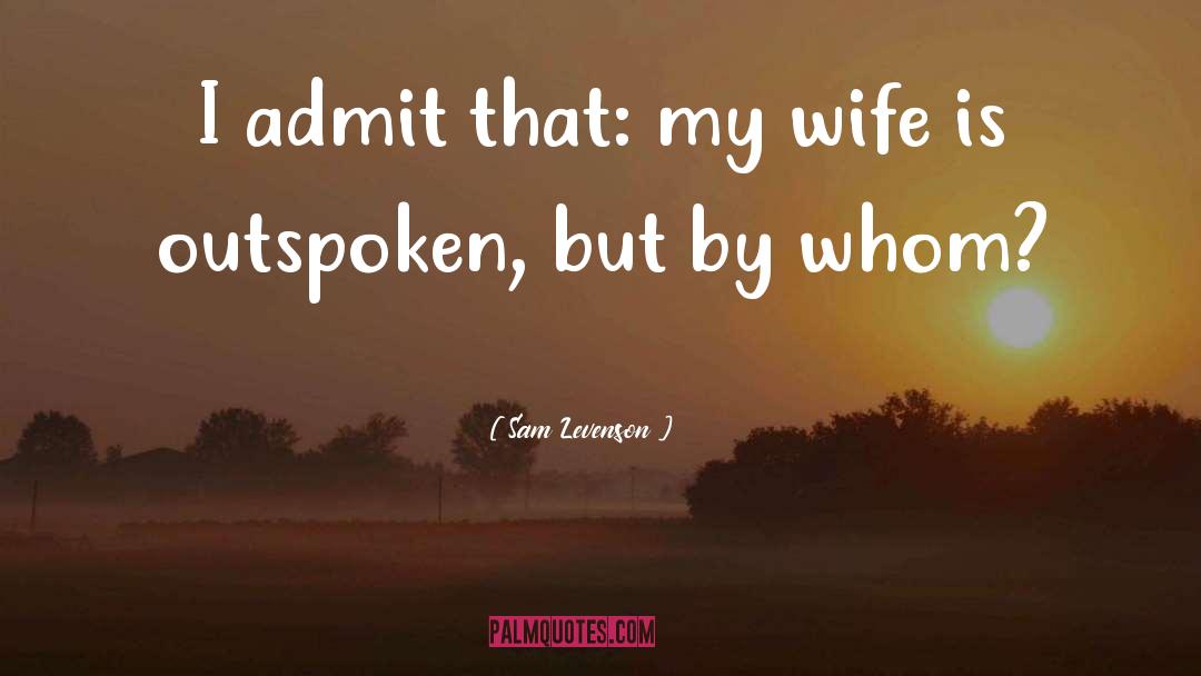 Sam Levenson Quotes: I admit that: my wife