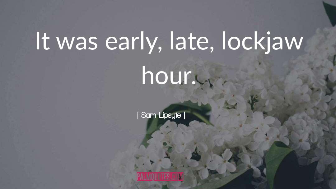 Sam Lipsyte Quotes: It was early, late, lockjaw