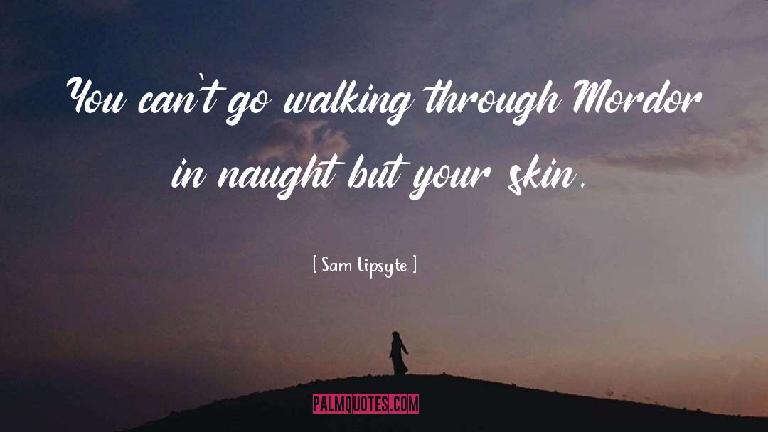 Sam Lipsyte Quotes: You can't go walking through