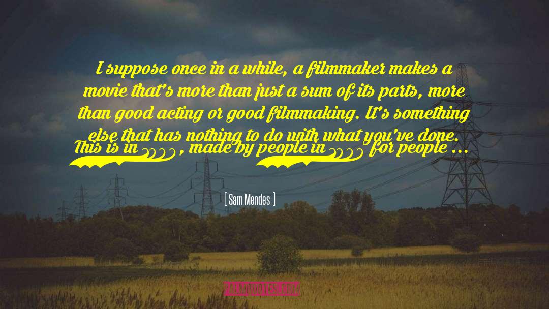 Sam Mendes Quotes: I suppose once in a