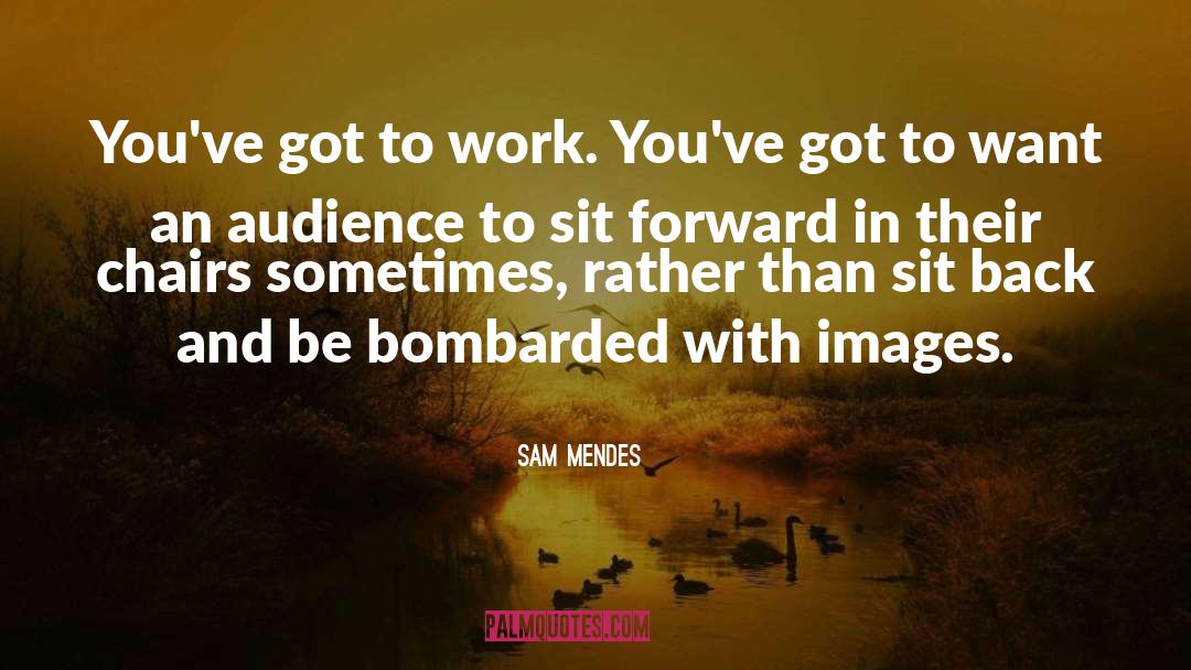 Sam Mendes Quotes: You've got to work. You've