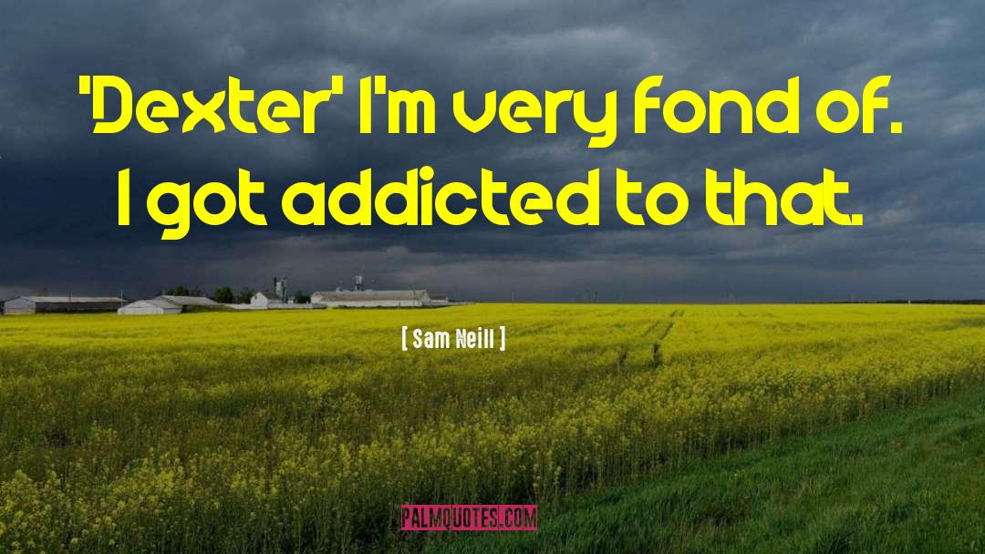Sam Neill Quotes: 'Dexter' I'm very fond of.