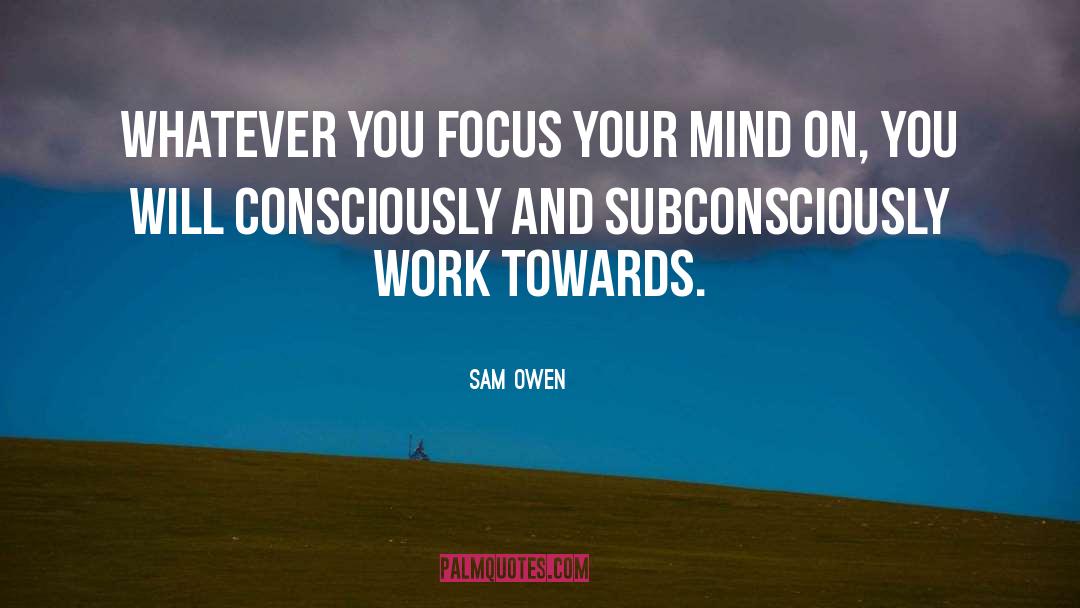 Sam Owen Quotes: Whatever you focus your mind