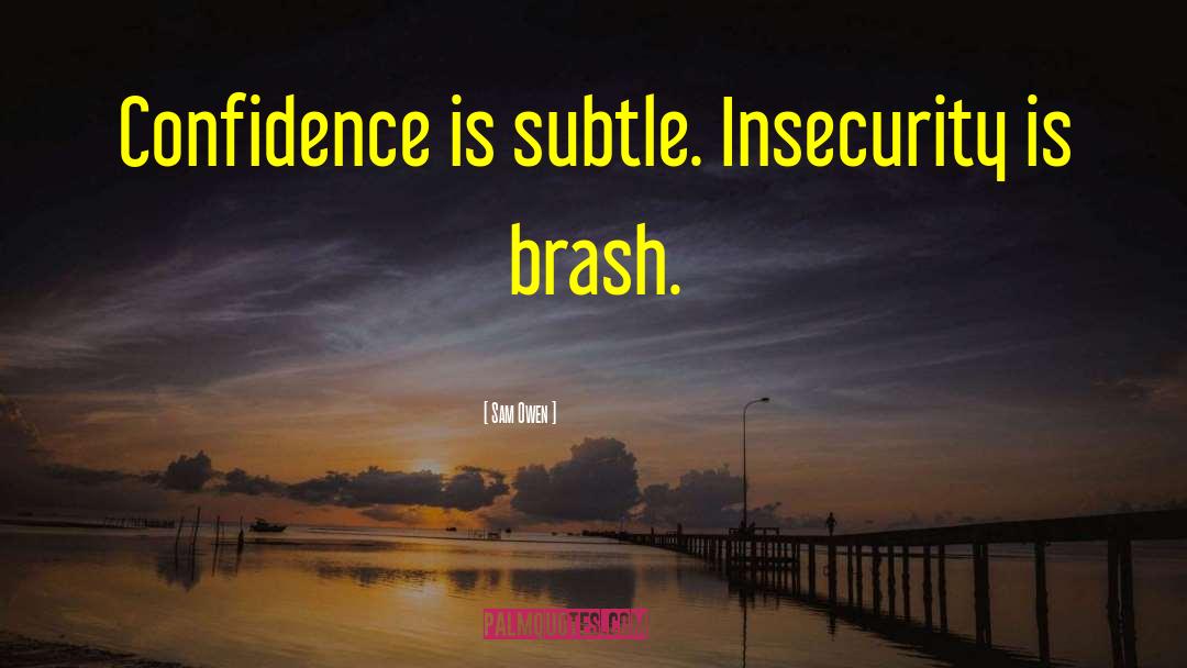 Sam Owen Quotes: Confidence is subtle. Insecurity is