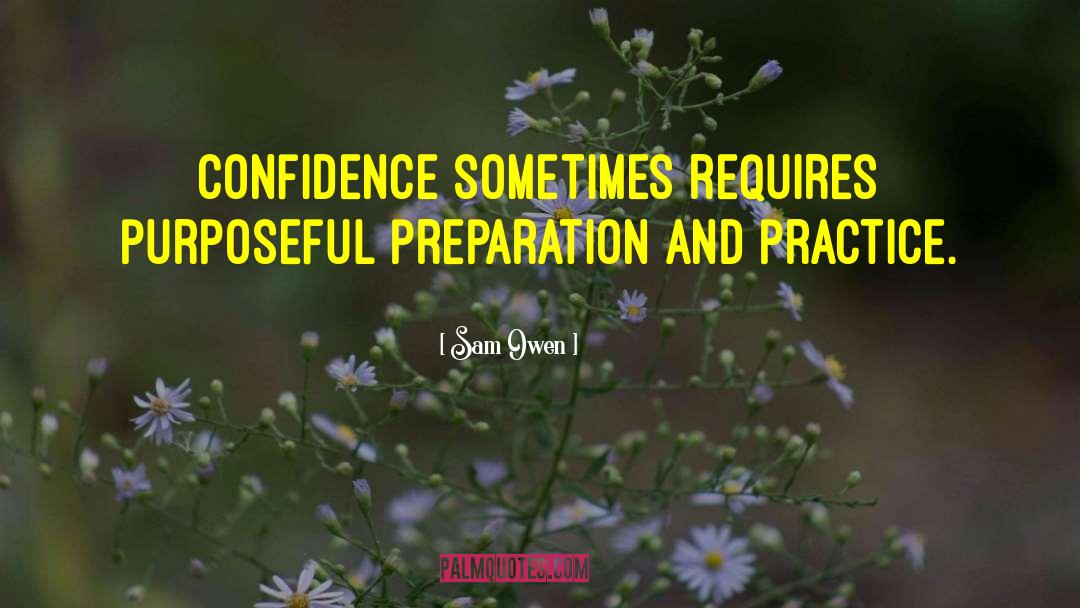 Sam Owen Quotes: Confidence sometimes requires purposeful preparation