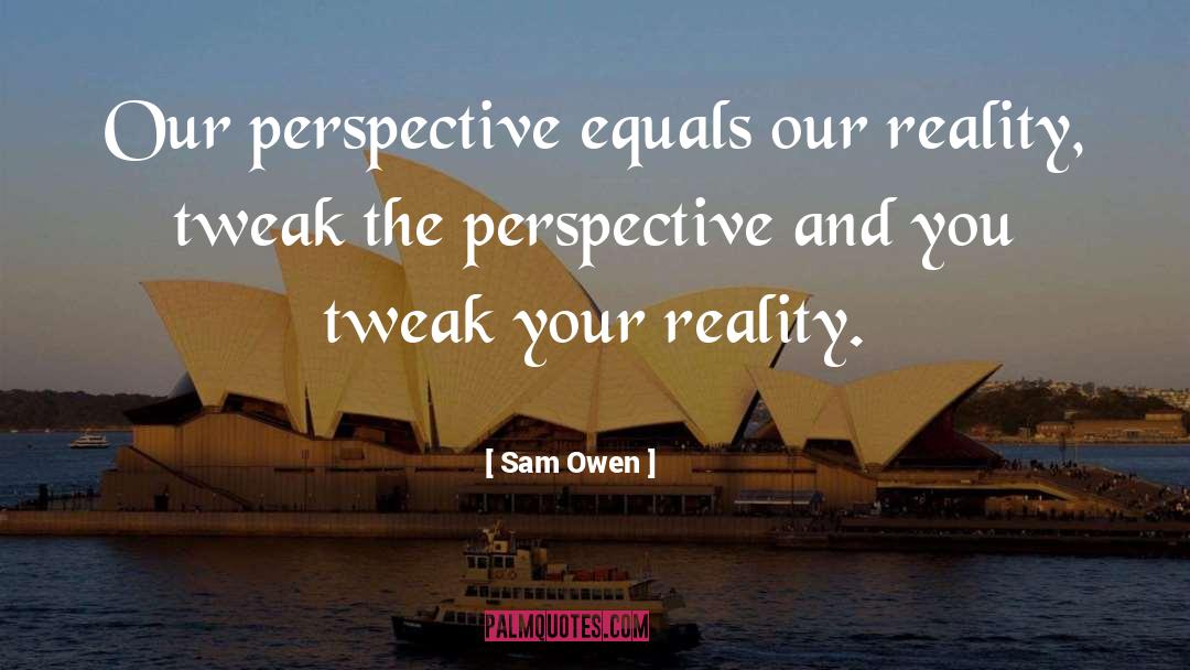 Sam Owen Quotes: Our perspective equals our reality,
