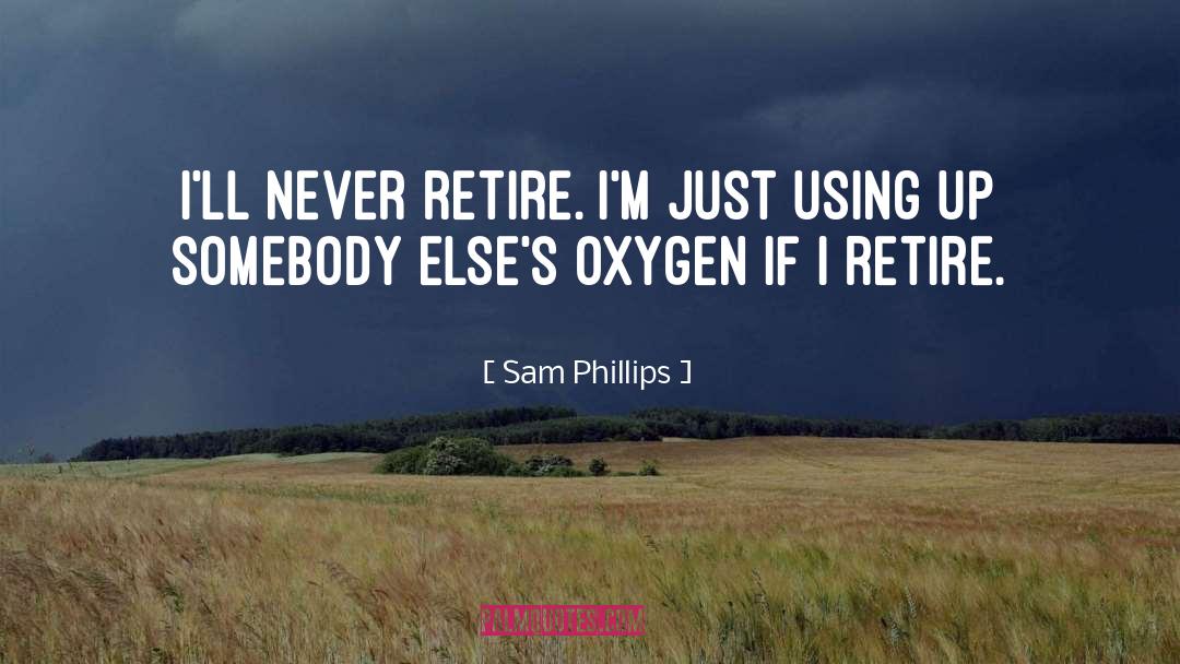 Sam Phillips Quotes: I'll never retire. I'm just