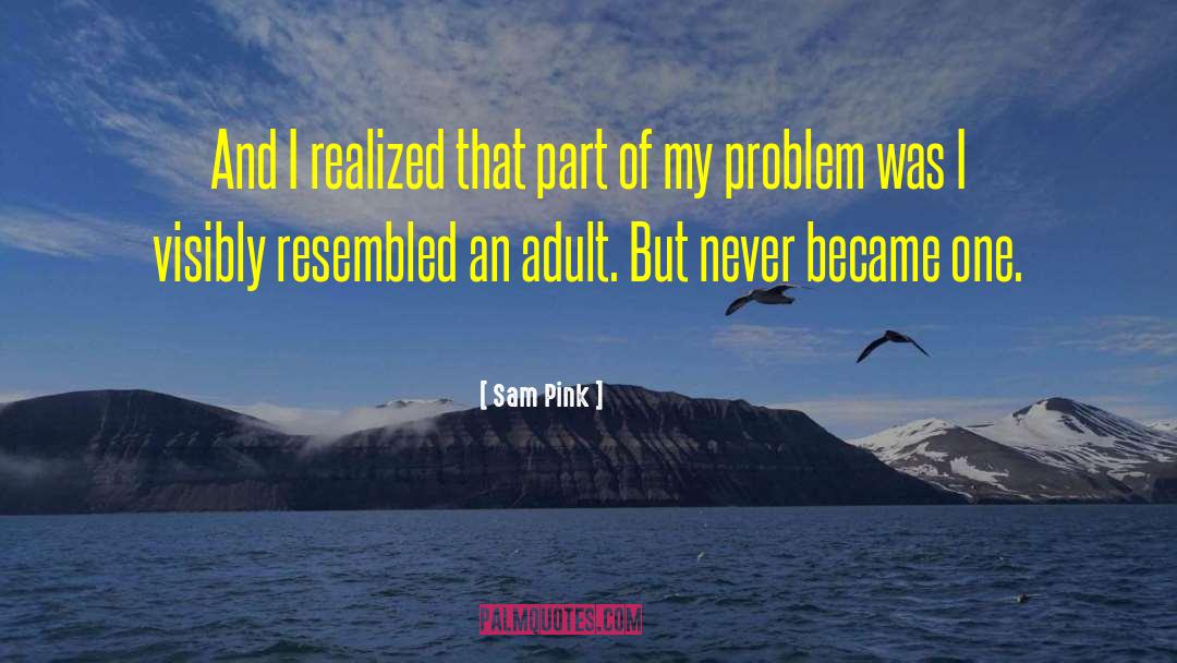 Sam Pink Quotes: And I realized that part