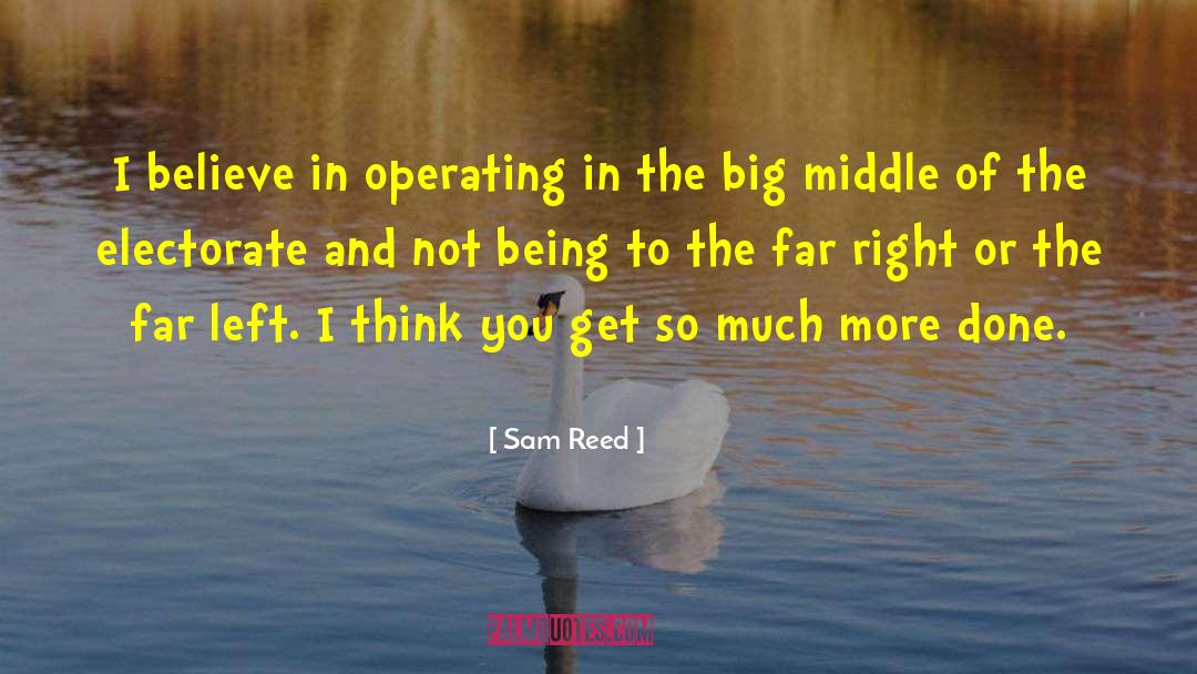 Sam Reed Quotes: I believe in operating in