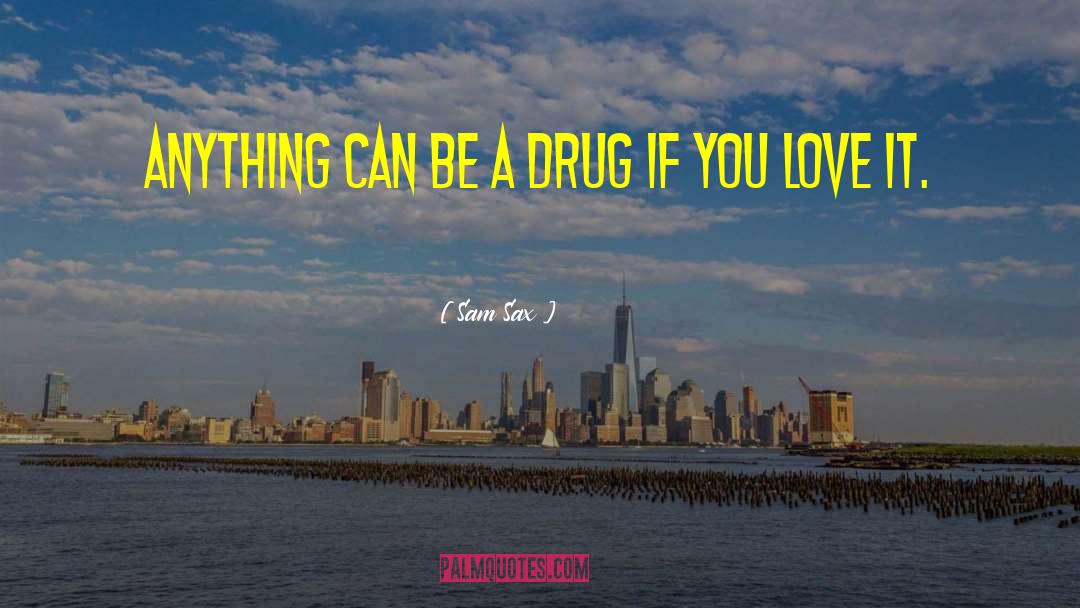 Sam Sax Quotes: anything can be a drug