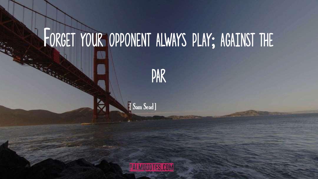 Sam Sead Quotes: Forget your opponent always play;