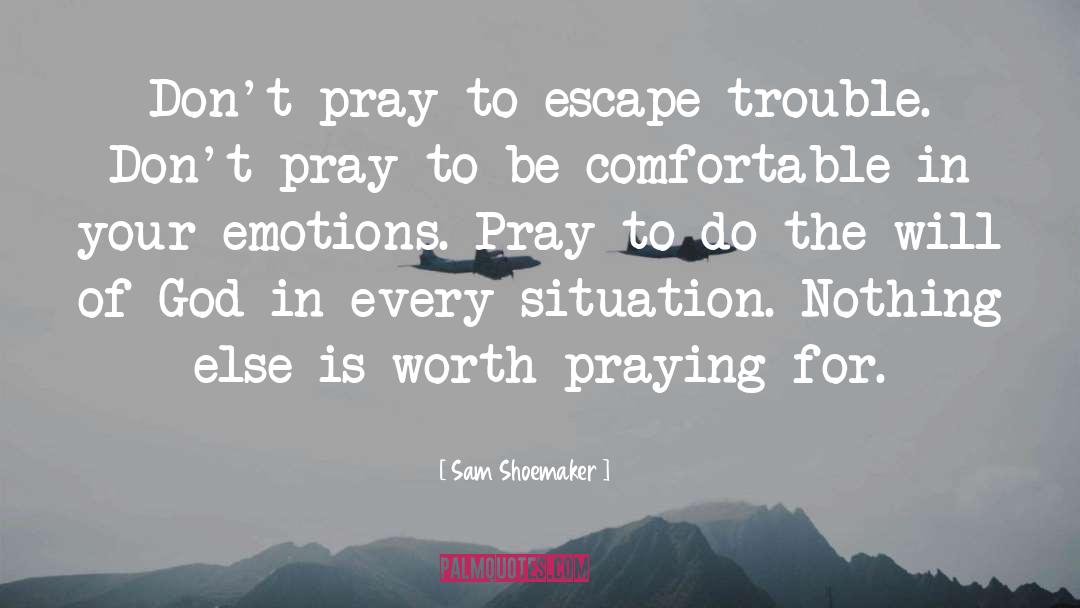 Sam Shoemaker Quotes: Don't pray to escape trouble.