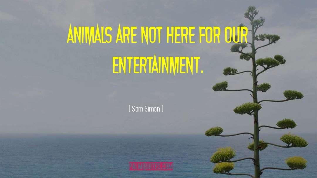 Sam Simon Quotes: Animals are not here for