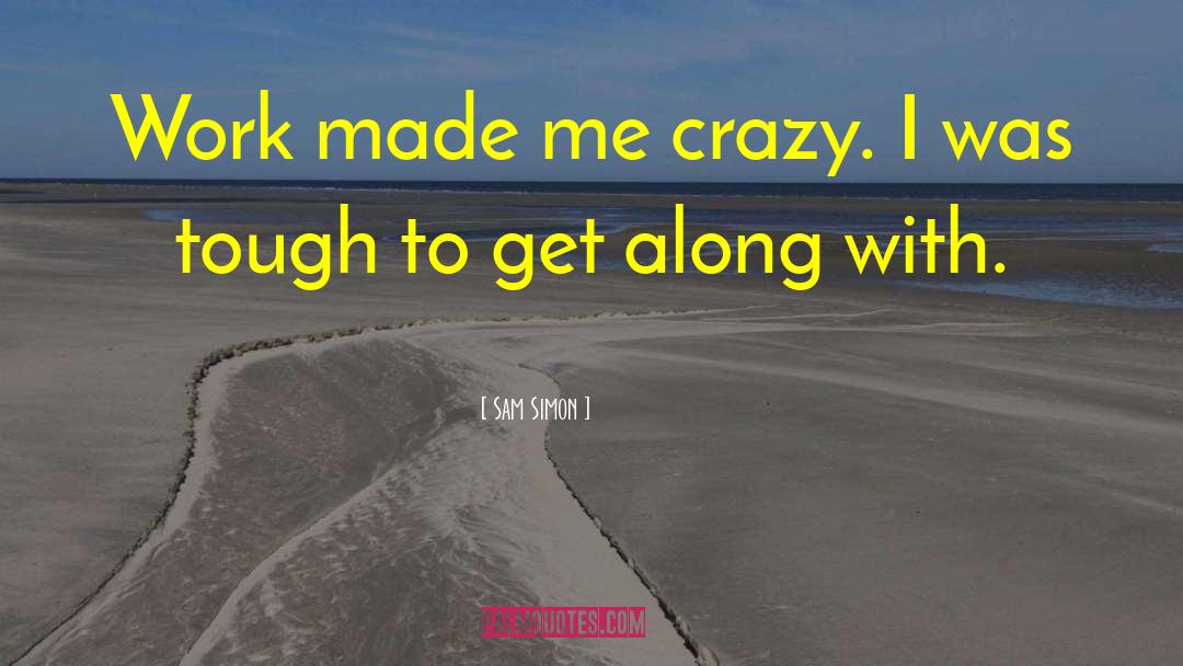 Sam Simon Quotes: Work made me crazy. I