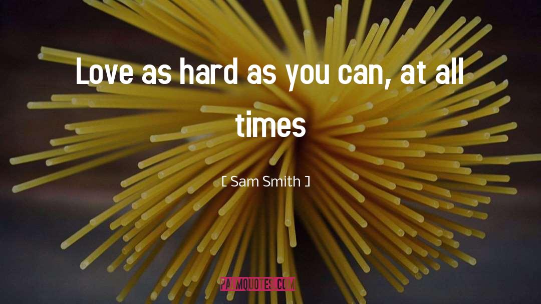 Sam Smith Quotes: Love as hard as you
