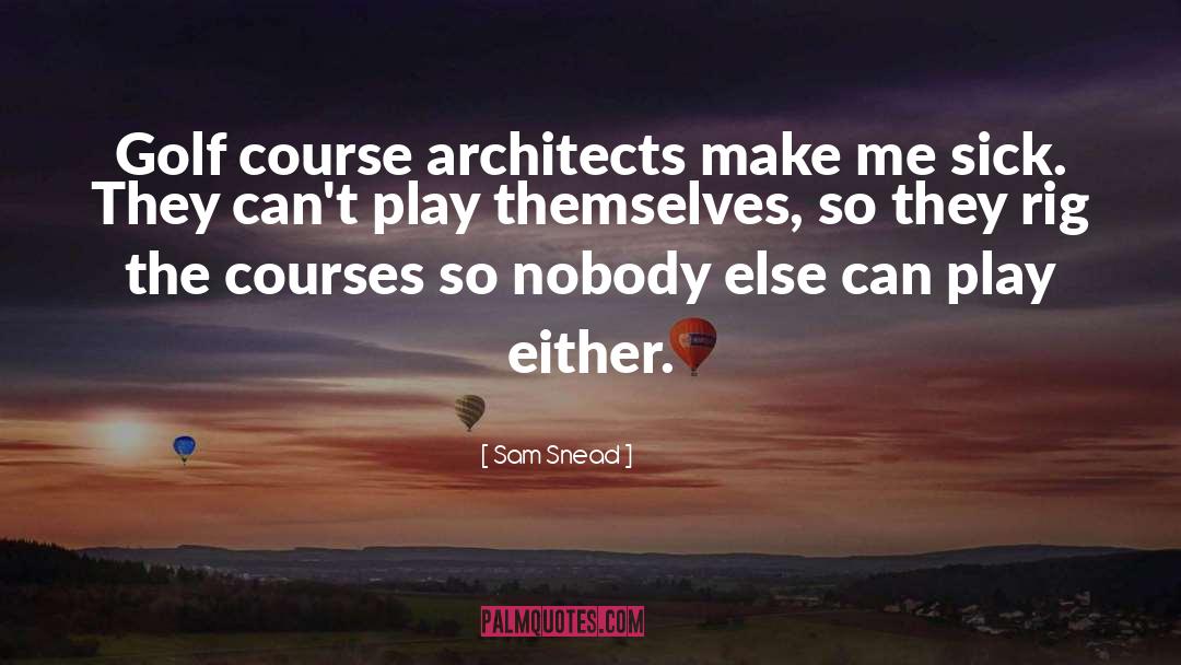 Sam Snead Quotes: Golf course architects make me