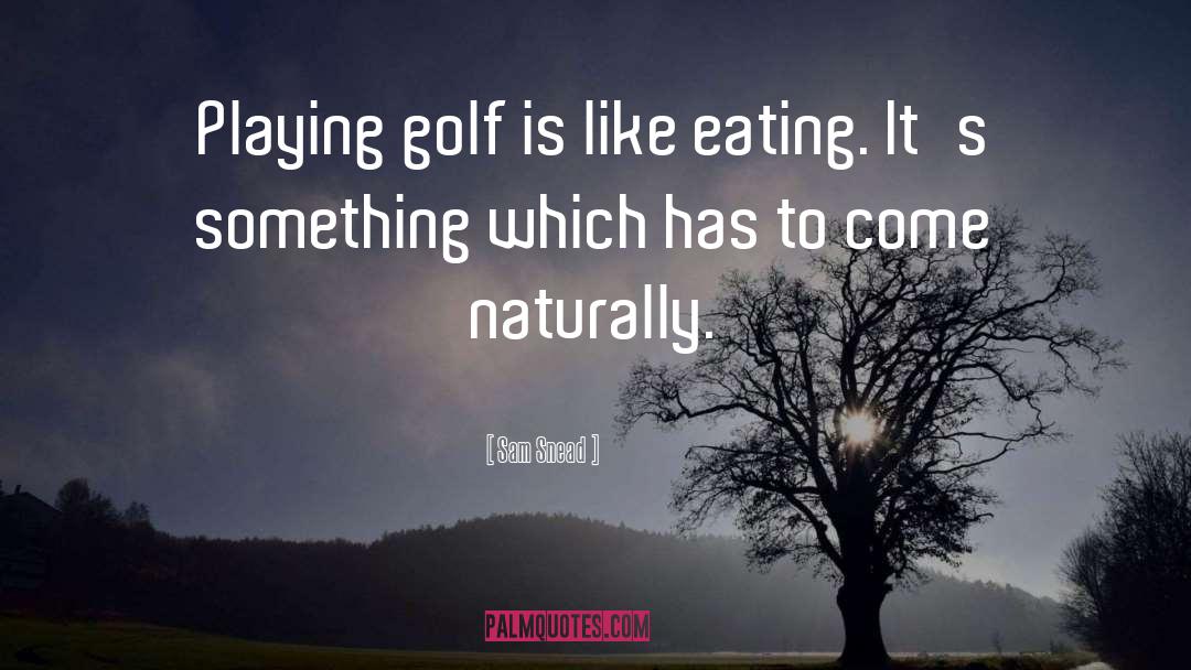 Sam Snead Quotes: Playing golf is like eating.