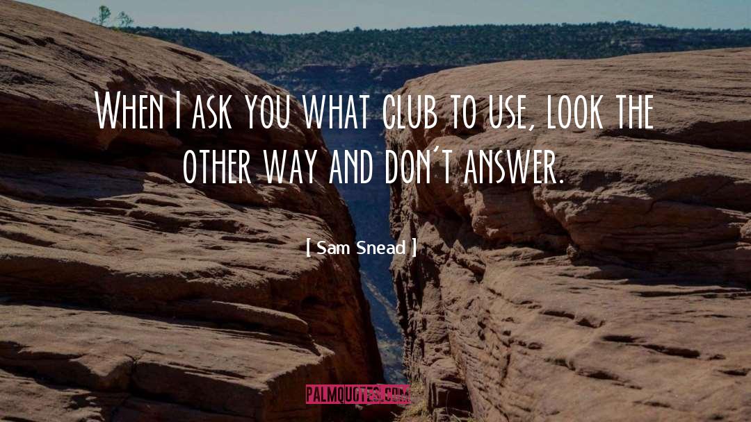 Sam Snead Quotes: When I ask you what