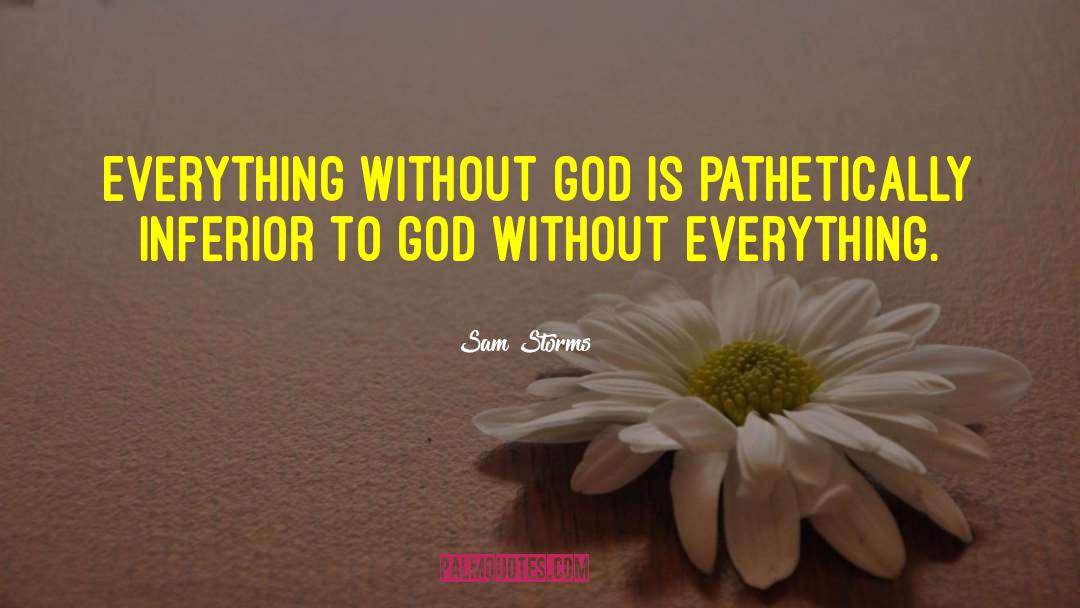 Sam Storms Quotes: Everything without God is pathetically