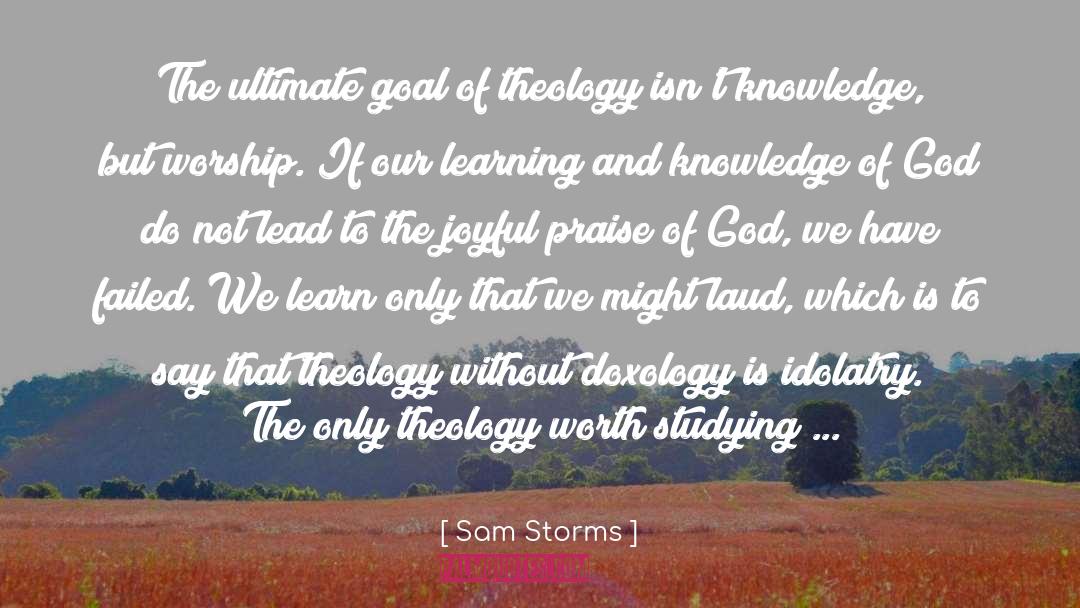 Sam Storms Quotes: The ultimate goal of theology