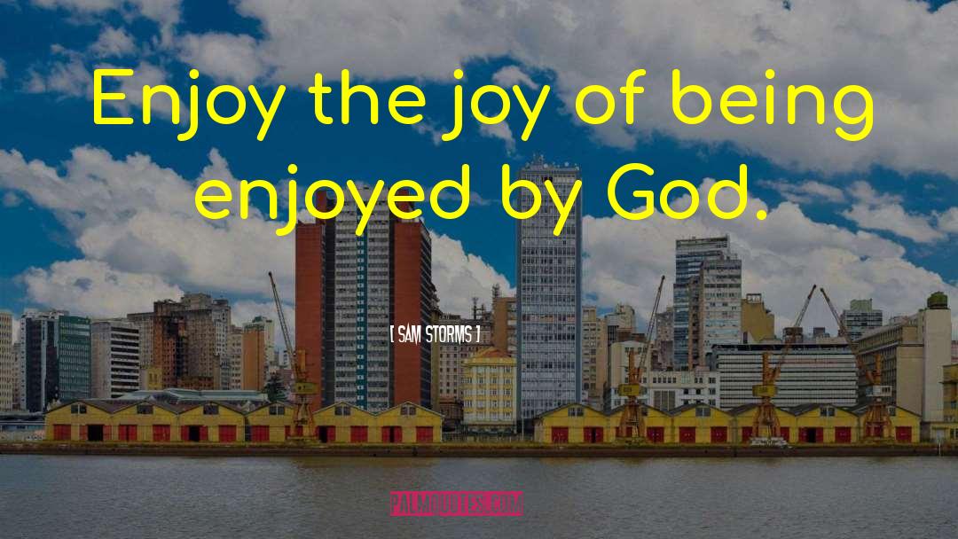 Sam Storms Quotes: Enjoy the joy of being