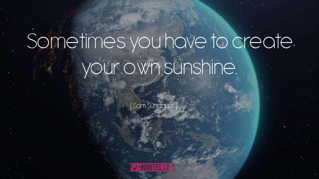 Sam Sundquist Quotes: Sometimes you have to create